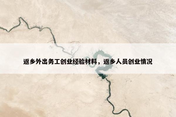 返乡外出务工创业经验材料，返乡人员创业情况