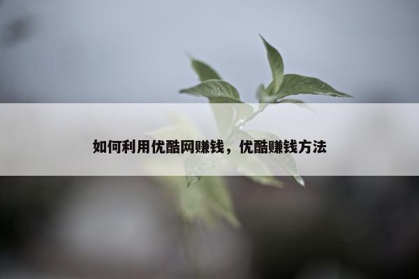 如何利用优酷网赚钱，优酷赚钱方法