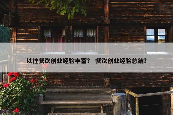 以往餐饮创业经验丰富？ 餐饮创业经验总结？