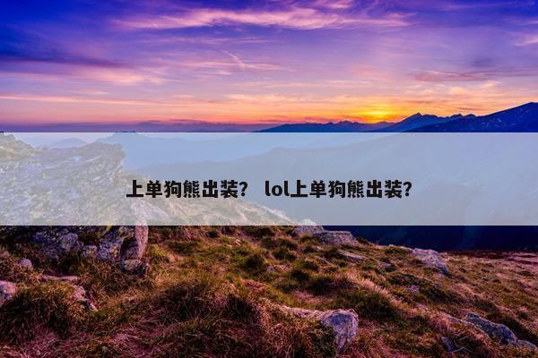 上单狗熊出装？ lol上单狗熊出装？