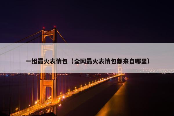 一组最火表情包（全网最火表情包都来自哪里）