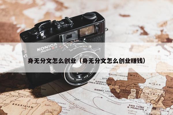 身无分文怎么创业（身无分文怎么创业赚钱）