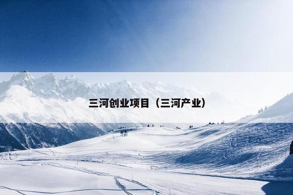 三河创业项目（三河产业）