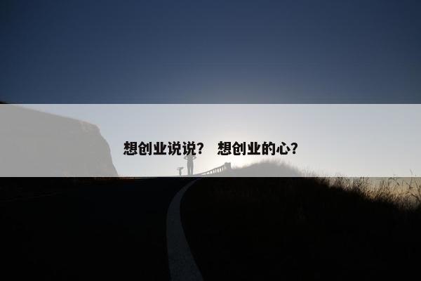 想创业说说？ 想创业的心？