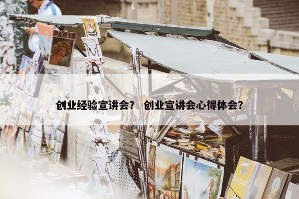 创业经验宣讲会？ 创业宣讲会心得体会？