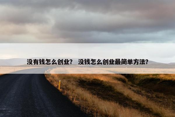没有钱怎么创业？ 没钱怎么创业最简单方法？
