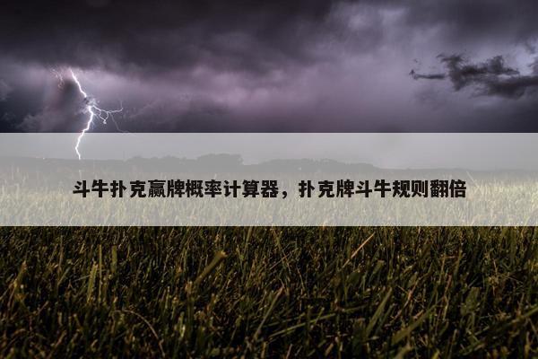 斗牛扑克赢牌概率计算器，扑克牌斗牛规则翻倍