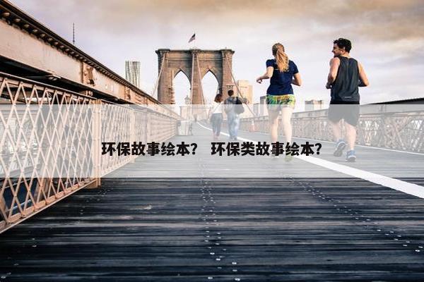 环保故事绘本？ 环保类故事绘本？