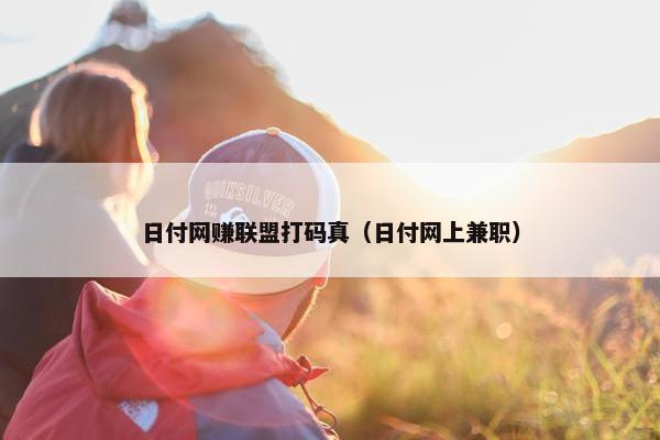 日付网赚联盟打码真（日付网上兼职）