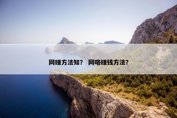 网赚方法知？ 网咯赚钱方法？