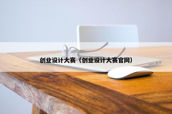 创业设计大赛（创业设计大赛官网）