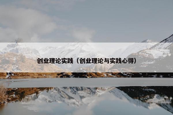 创业理论实践（创业理论与实践心得）