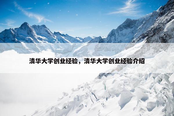 清华大学创业经验，清华大学创业经验介绍