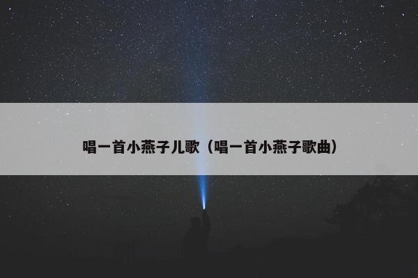 唱一首小燕子儿歌（唱一首小燕子歌曲）