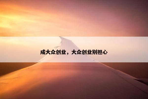 成大众创业，大众创业别担心
