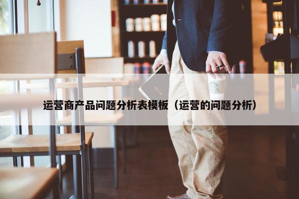 运营商产品问题分析表模板（运营的问题分析）