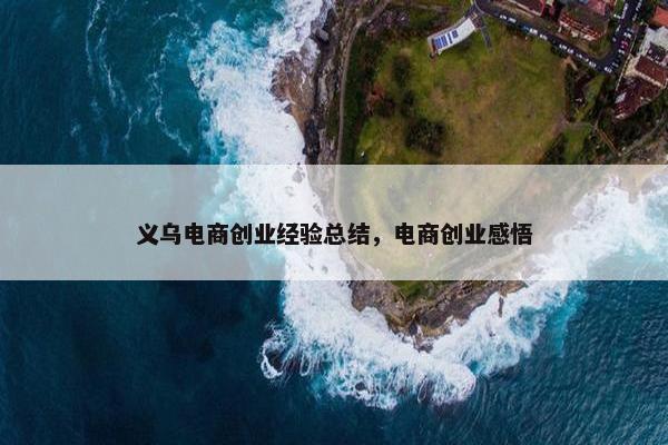 义乌电商创业经验总结，电商创业感悟