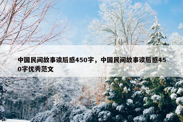 中国民间故事读后感450字，中国民间故事读后感450字优秀范文