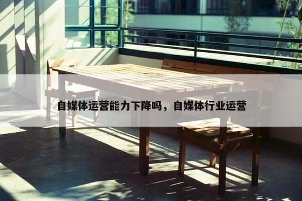 自媒体运营能力下降吗，自媒体行业运营