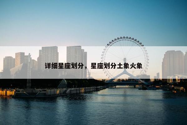 详细星座划分，星座划分土象火象