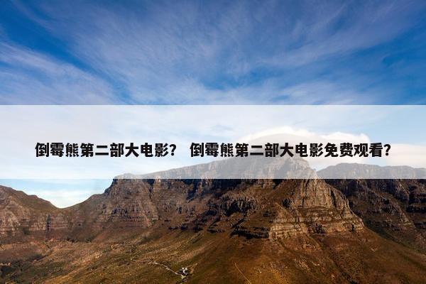 倒霉熊第二部大电影？ 倒霉熊第二部大电影免费观看？