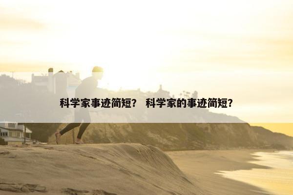 科学家事迹简短？ 科学家的事迹简短？