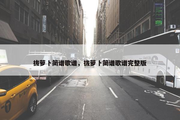 拔萝卜简谱歌谱，拔萝卜简谱歌谱完整版