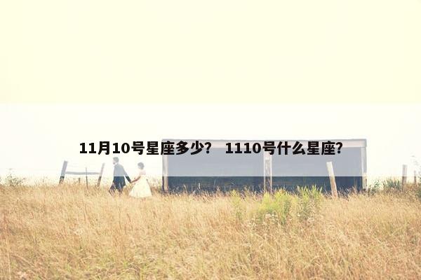 11月10号星座多少？ 1110号什么星座？