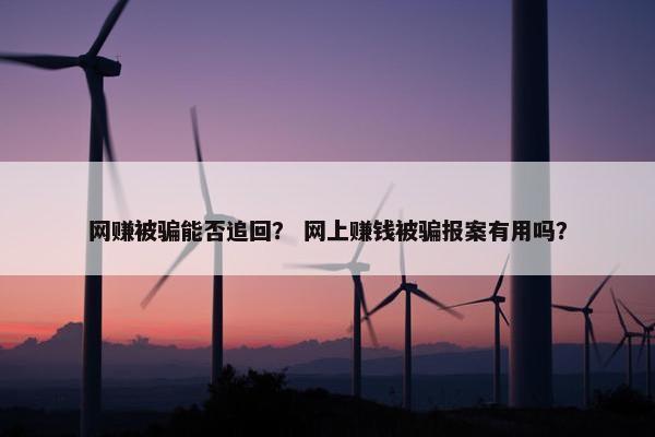 网赚被骗能否追回？ 网上赚钱被骗报案有用吗？