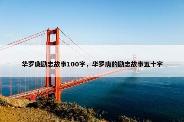 华罗庚励志故事100字，华罗庚的励志故事五十字