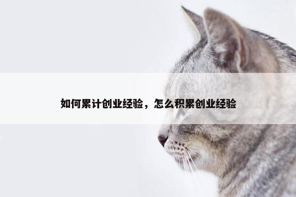 如何累计创业经验，怎么积累创业经验