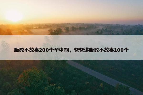 胎教小故事200个孕中期，爸爸讲胎教小故事100个