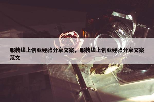 服装线上创业经验分享文案，服装线上创业经验分享文案范文