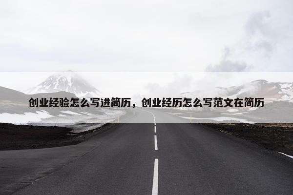 创业经验怎么写进简历，创业经历怎么写范文在简历