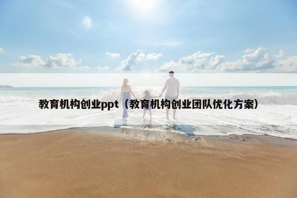 教育机构创业ppt（教育机构创业团队优化方案）
