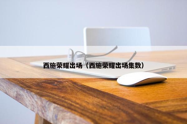 西施荣耀出场（西施荣耀出场集数）