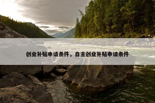 创业补贴申请条件，自主创业补贴申请条件