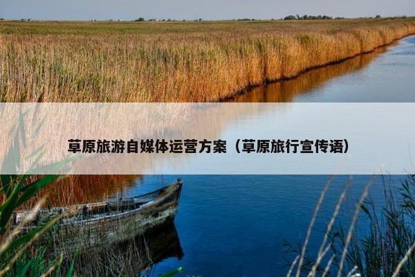 草原旅游自媒体运营方案（草原旅行宣传语）