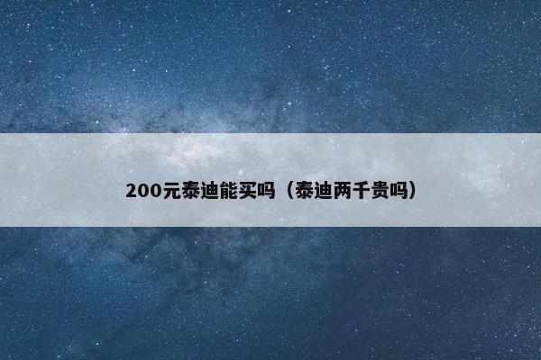 200元泰迪能买吗（泰迪两千贵吗）