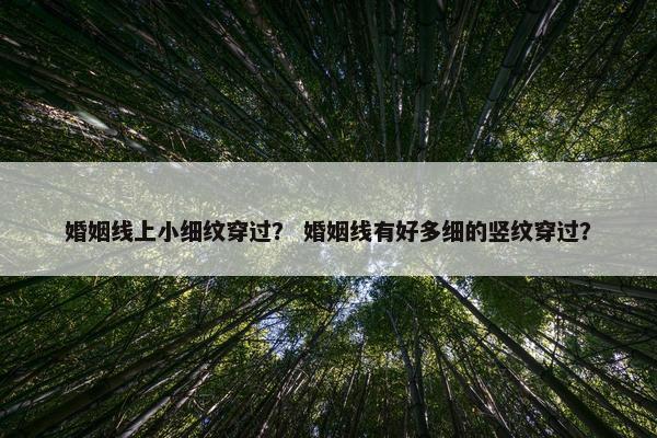 婚姻线上小细纹穿过？ 婚姻线有好多细的竖纹穿过？