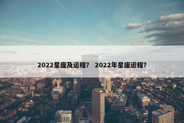 2022星座及运程？ 2022年星座运程？