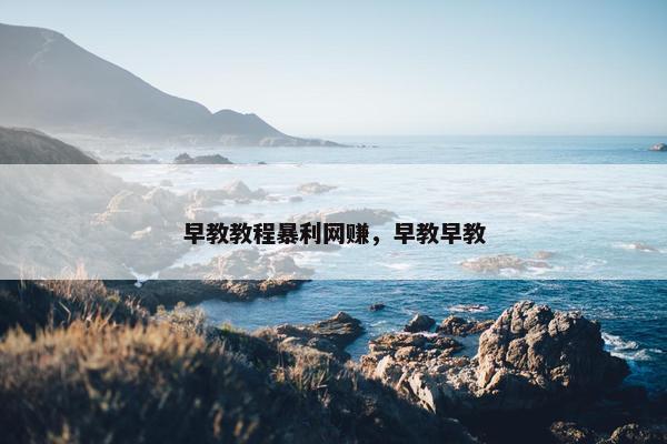 早教教程暴利网赚，早教早教