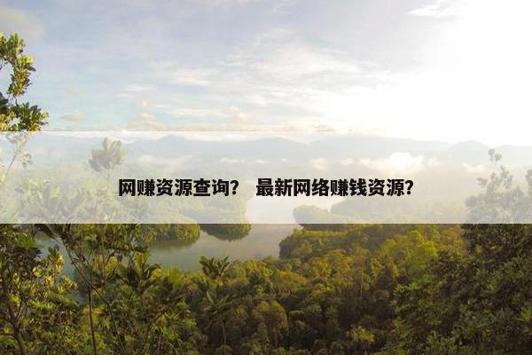 网赚资源查询？ 最新网络赚钱资源？
