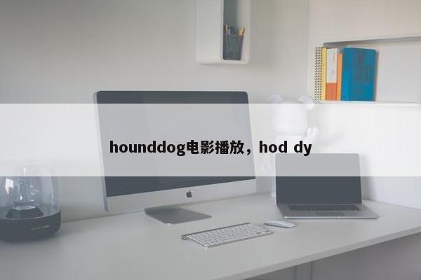 hounddog电影播放，hod dy