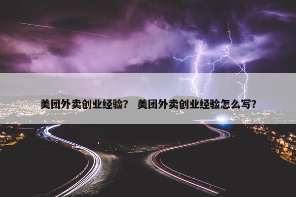 美团外卖创业经验? 美团外卖创业经验怎么写?