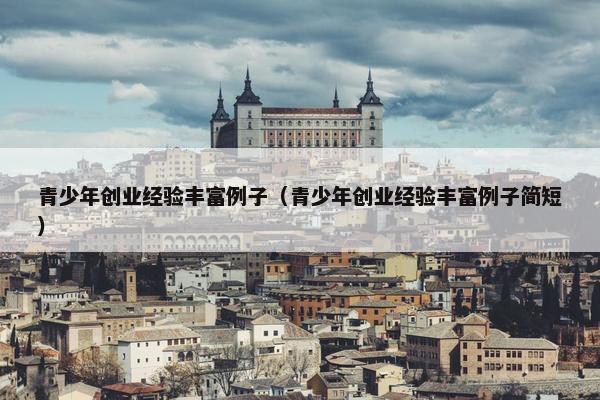 青少年创业经验丰富例子（青少年创业经验丰富例子简短）
