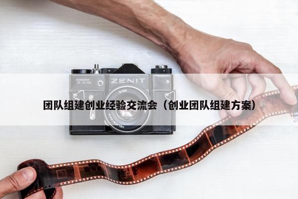 团队组建创业经验交流会（创业团队组建方案）