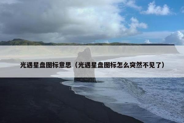 光遇星盘图标意思（光遇星盘图标怎么突然不见了）