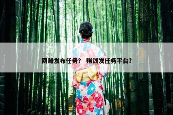 网赚发布任务？ 赚钱发任务平台？