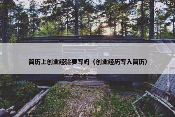 简历上创业经验要写吗（创业经历写入简历）